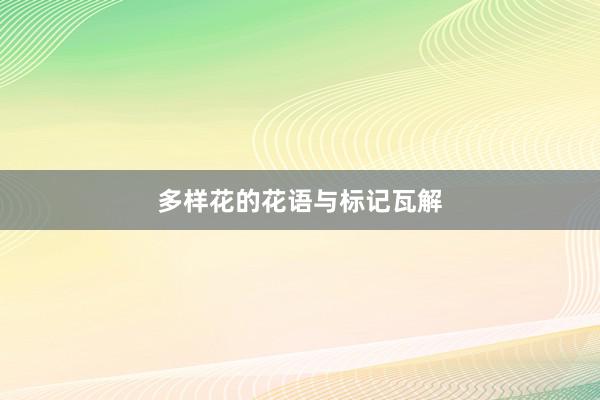 多样花的花语与标记瓦解