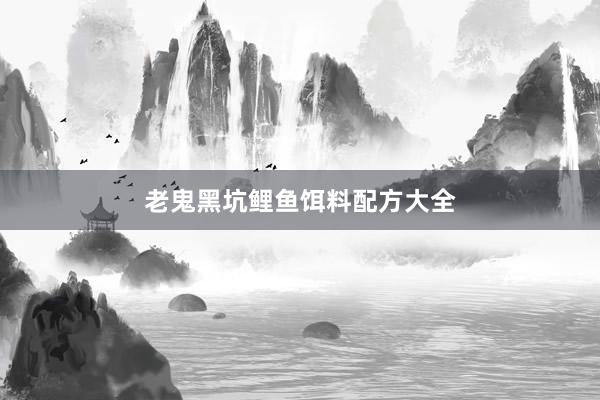 老鬼黑坑鲤鱼饵料配方大全